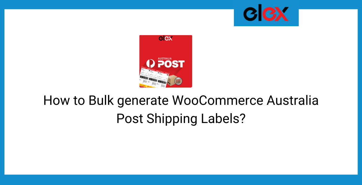 How to Bulk generate WooCommerce Australia Post Shipping Labels?