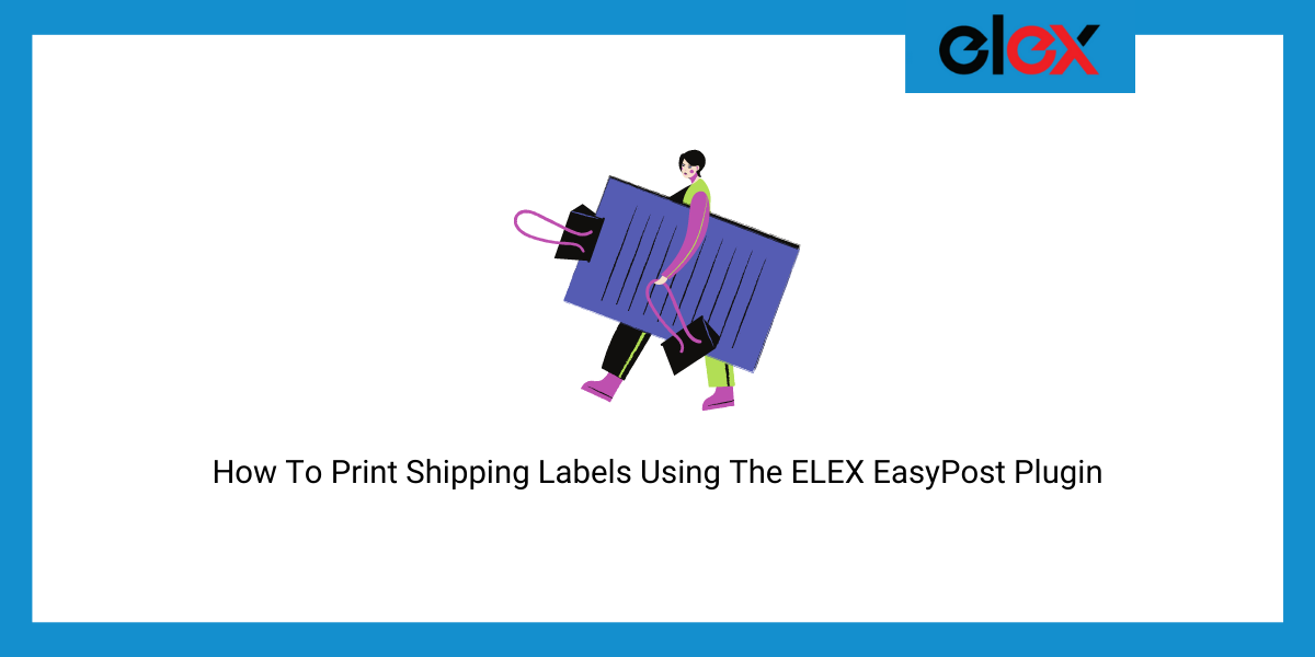 How To Print Shipping Labels Using The ELEX EasyPost Plugin